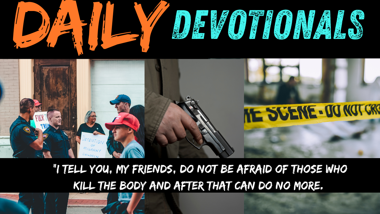 “I tell you, my friends, do not be afraid of those who kill the body and after that can do no more. 