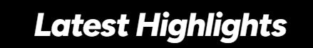 A header stating 'Latest Highlights' in bold white text on a black background.